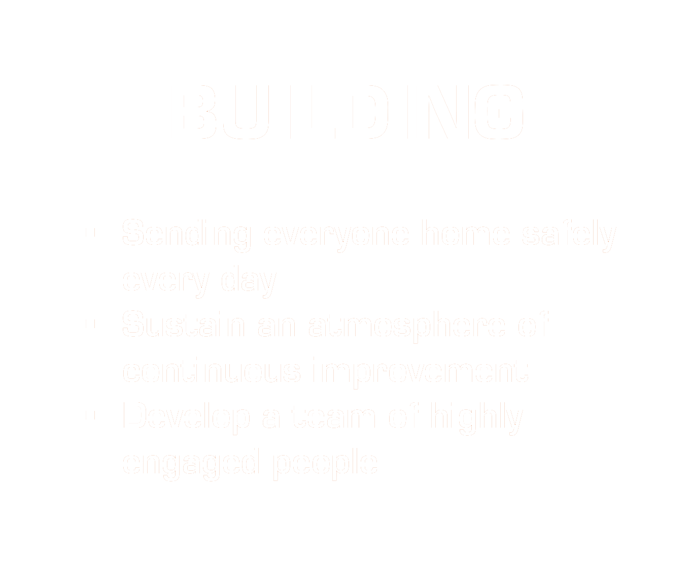 Core Values Building Sending everyone home safely, sustain atmosphere of continuous improvement, develop a team of highly engaged people.